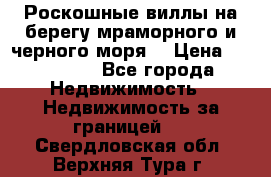 Роскошные виллы на берегу мраморного и черного моря. › Цена ­ 450 000 - Все города Недвижимость » Недвижимость за границей   . Свердловская обл.,Верхняя Тура г.